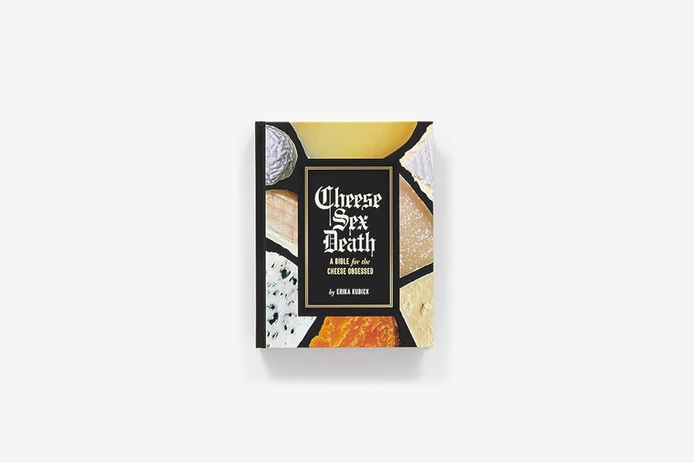 Cheese Sex Death: A Bible for the Cheese Obsessed: Kubick, Erika